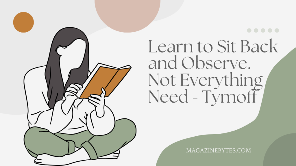 Learn to Sit Back and Observe. Not Everything Need – Tymoff