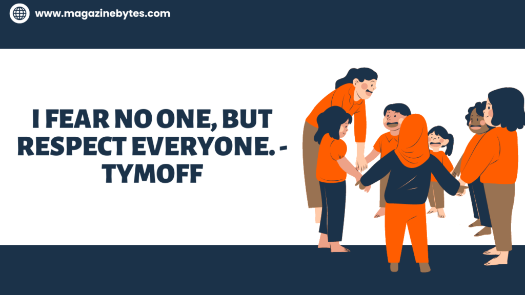 I Fear No One, But Respect Everyone. - Tymoff